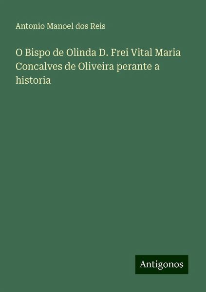 O Bispo de Olinda D. Frei Vital Maria Concalves de Oliveira perante a historia