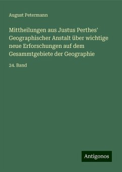 Mittheilungen aus Justus Perthes' Geographischer Anstalt über wichtige neue Erforschungen auf dem Gesammtgebiete der Geographie - Petermann, August