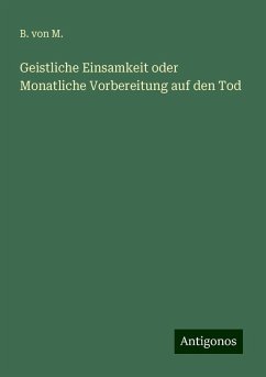 Geistliche Einsamkeit oder Monatliche Vorbereitung auf den Tod - M., B. von