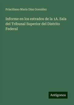 Informe en los estrados de la 1A. Sala del Tribunal Superior del Distrito Federal - Díaz González, Prisciliano María