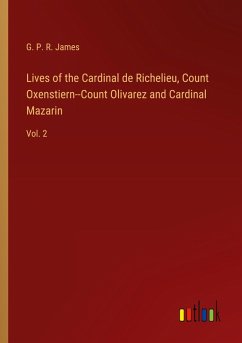 Lives of the Cardinal de Richelieu, Count Oxenstiern--Count Olivarez and Cardinal Mazarin - James, G. P. R.