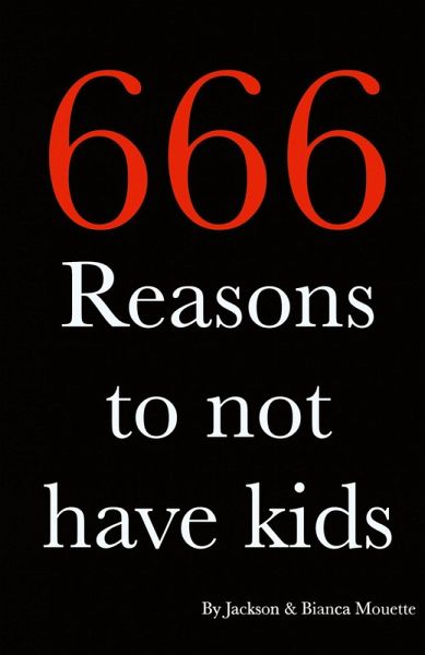 666 Reasons to NOT Have Kids 666 Reasons to NOT Have Kids