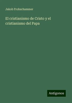 El cristianismo de Cristo y el cristianismo del Papa - Frohschammer, Jakob