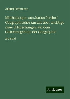 Mittheilungen aus Justus Perthes' Geographischer Anstalt über wichtige neue Erforschungen auf dem Gesammtgebiete der Geographie - Petermann, August