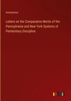 Letters on the Comparative Merits of the Pennsylvania and New York Systems of Penitentiary Discipline - Anonymous