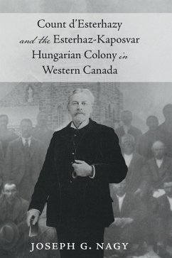 Count d' Esterhazy and the Esterhaz-Kaposvar Hungarian Colony in Western Canada - Nagy, Joseph G.