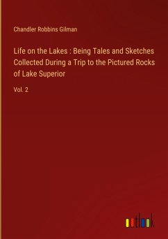 Life on the Lakes : Being Tales and Sketches Collected During a Trip to the Pictured Rocks of Lake Superior - Gilman, Chandler Robbins