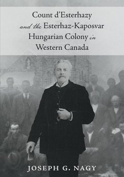 Count d'Esterhazy and the Esterhaz-Kaposvar Hungarian Colony in Western Canada - Nagy, Joseph G.