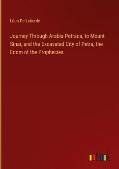 Journey Through Arabia Petraca, to Mount Sinai, and the Excavated City of Petra, the Edom of the Prophecies - Laborde, Léon de