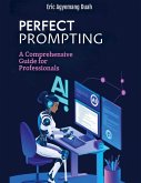 Perfect Prompting - A Comprehensive Guide for Professionals Perfect Prompting - A Comprehensive Guide for Professionals