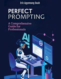 Perfect Prompting - A Comprehensive Guide for Professionals - Duah, Eric Agyemang