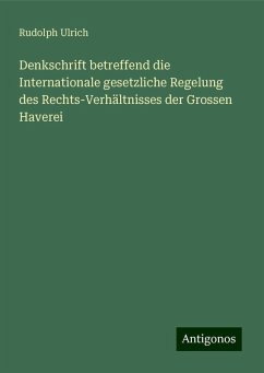 Denkschrift betreffend die Internationale gesetzliche Regelung des Rechts-Verhältnisses der Grossen Haverei - Ulrich, Rudolph