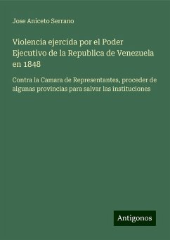 Violencia ejercida por el Poder Ejecutivo de la Republica de Venezuela en 1848 - Aniceto Serrano, Jose