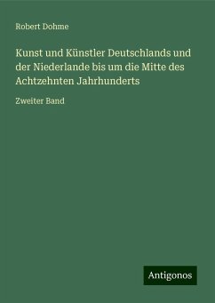 Kunst und Künstler Deutschlands und der Niederlande bis um die Mitte des Achtzehnten Jahrhunderts - Dohme, Robert