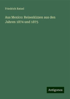 Aus Mexico: Reiseskizzen aus den Jahren 1874 und 1875 - Ratzel, Friedrich