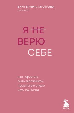 Я не верю себе. Как перестать быть заложником прошлого и смело идти по жизни (eBook, ePUB) - Хломова, Екатерина