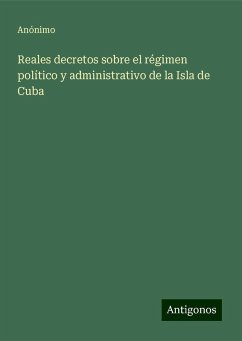 Reales decretos sobre el régimen político y administrativo de la Isla de Cuba - Anónimo