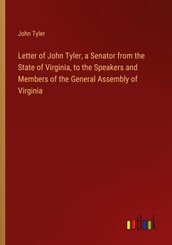 Letter of John Tyler, a Senator from the State of Virginia, to the Speakers and Members of the General Assembly of Virginia