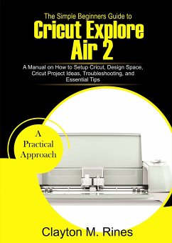 The Simple Beginners Guide to Cricut Explore Air 2 (eBook, ePUB) - Rines, Clayton M.