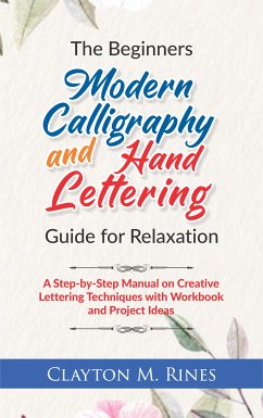 The Beginners Modern Calligraphy and Hand Lettering Guide for Relaxation (eBook, ePUB) - Rines, Clayton M.