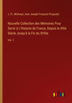 Nouvelle Collection des Mémoires Pour Servir à L'Histoire de France, Depuis le XIIIe Siècle Jusqu'à la Fin du XVIIIe - Michaud, J. Fr.; Poujoulat, Jean Joseph François