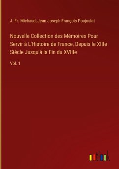 Nouvelle Collection des Mémoires Pour Servir à L'Histoire de France, Depuis le XIIIe Siècle Jusqu'à la Fin du XVIIIe - Michaud, J. Fr.; Poujoulat, Jean Joseph François