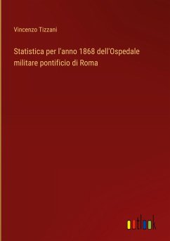 Statistica per l'anno 1868 dell'Ospedale militare pontificio di Roma Statistica per l'anno 1868 dell'Ospedale militare pontificio di Roma