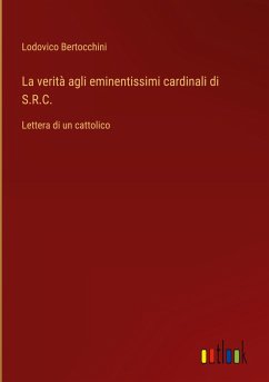 La verità agli eminentissimi cardinali di S.R.C. - Bertocchini, Lodovico