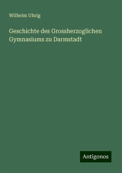 Geschichte des Grossherzoglichen Gymnasiums zu Darmstadt - Uhrig, Wilhelm