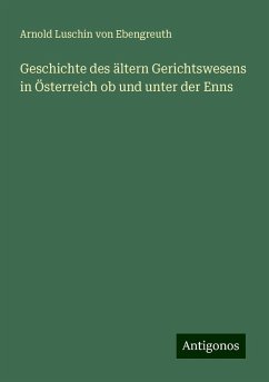 Geschichte des ältern Gerichtswesens in Österreich ob und unter der Enns - Ebengreuth, Arnold Luschin Von