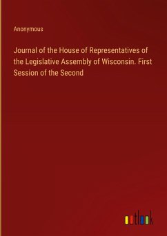 Journal of the House of Representatives of the Legislative Assembly of Wisconsin. First Session of the Second - Anonymous