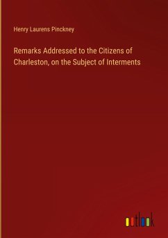 Remarks Addressed to the Citizens of Charleston, on the Subject of Interments - Pinckney, Henry Laurens