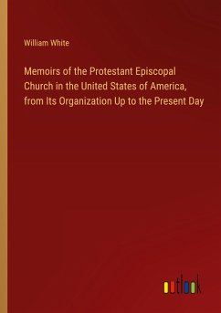 Memoirs of the Protestant Episcopal Church in the United States of America, from Its Organization Up to the Present Day - White, William