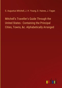 Mitchell's Traveller's Guide Through the United States : Containing the Principal Cities, Towns, &c. Alphabetically Arranged - Mitchell, S. Augustus; Young, J. H.; Haines, D.; Fagan, J.