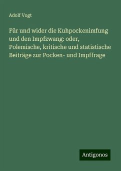 Für und wider die Kuhpockenimfung und den Impfzwang: oder, Polemische, kritische und statistische Beiträge zur Pocken- und Impffrage - Vogt, Adolf