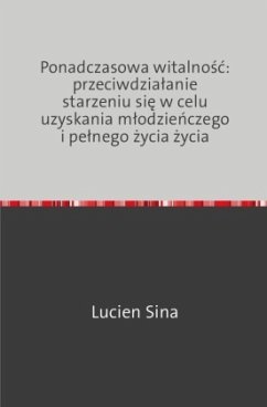 Ponadczasowa witalnosc: przeciwdzialanie starzeniu sie w celu uzyskania mlodzienczego i pelnego zycia zycia - Sina, Lucien