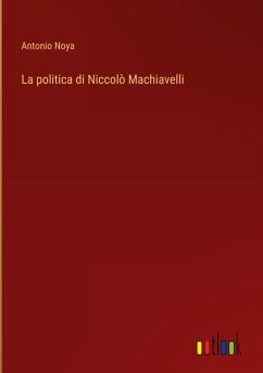 La politica di Niccolò Machiavelli - Noya, Antonio