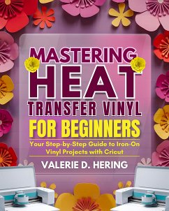 Mastering Heat Transfer Vinyl for Beginners (eBook, ePUB) - Hering, Valerie D.