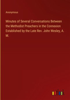 Minutes of Several Conversations Between the Methodist Preachers in the Connexion Established by the Late Rev. John Wesley, A. M. - Anonymous