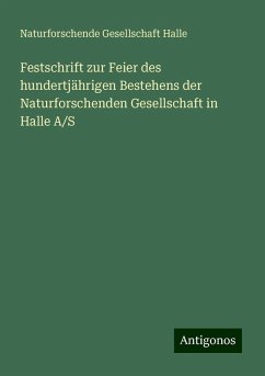 Festschrift zur Feier des hundertjährigen Bestehens der Naturforschenden Gesellschaft in Halle A/S - Halle, Naturforschende Gesellschaft