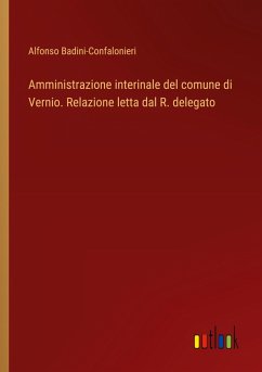 Amministrazione interinale del comune di Vernio. Relazione letta dal R. delegato - Badini-Confalonieri, Alfonso