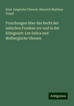 Forschungen über das Recht der salischen Franken vor und in der Königszeit: Lex Salica und Malbergische Glossen - Clement, Knut Jungbohn; Zoepfl, Heinrich Matthias