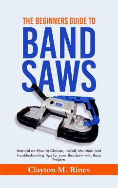 The Beginners Guide to Band Saws (eBook, ePUB) - Rines, Clayton M.