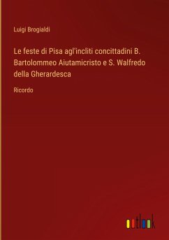 Le feste di Pisa agl'incliti concittadini B. Bartolommeo Aiutamicristo e S. Walfredo della Gherardesca