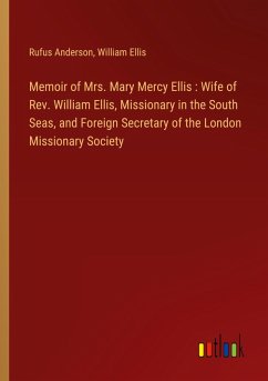 Memoir of Mrs. Mary Mercy Ellis : Wife of Rev. William Ellis, Missionary in the South Seas, and Foreign Secretary of the London Missionary Society - Anderson, Rufus; Ellis, William