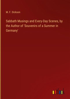 Sabbath Musings and Every-Day Scenes, by the Author of 'Souvenirs of a Summer in Germany' - Dickson, M. F.