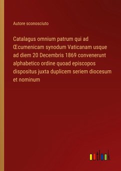 Catalagus omnium patrum qui ad ¿cumenicam synodum Vaticanam usque ad diem 20 Decembris 1869 convenerunt alphabetico ordine quoad episcopos dispositus juxta duplicem seriem diocesum et nominum Catalagus omnium patrum qui ad ¿cumenicam synodum Vaticanam usque ad diem 20 Decembris 1869 convenerunt alphabetico ordine quoad episcopos dispositus juxta duplicem seriem diocesum et nominum
