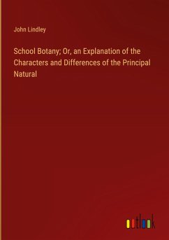 School Botany; Or, an Explanation of the Characters and Differences of the Principal Natural