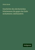 Geschichte des zürcherischen Schulwesens bis gegen das Ende sechzehnten Jahrhunderts