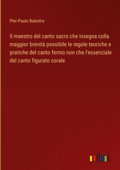 Il maestro del canto sacro che insegna colla maggior brevità possibile le regole teoriche e pratiche del canto fermo non che l'essenziale del canto figurato corale